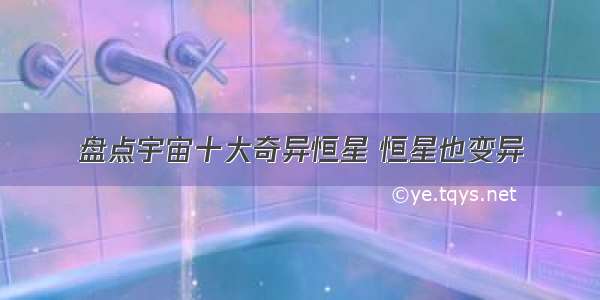 盘点宇宙十大奇异恒星 恒星也变异