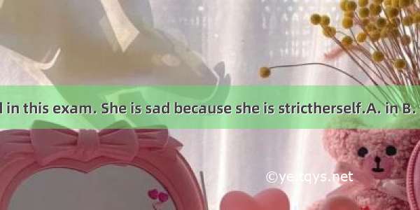 Judy failed in this exam. She is sad because she is strictherself.A. in B. for C. with