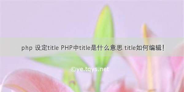 php 设定title PHP中title是什么意思 title如何编辑！