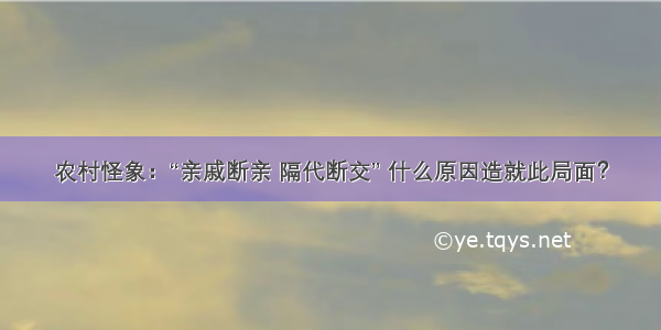 农村怪象：“亲戚断亲 隔代断交” 什么原因造就此局面？