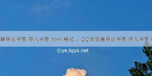 谷歌浏览器导出书签 导入书签 html 格式 。QQ浏览器导出书签 导入书签 html 格式