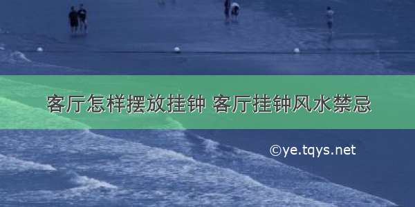 客厅怎样摆放挂钟 客厅挂钟风水禁忌