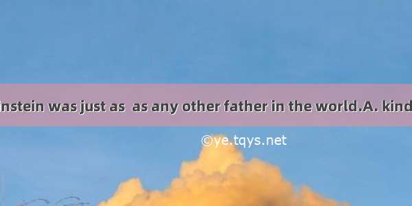 As a father  Einstein was just as  as any other father in the world.A. kindB. kinder C. ki