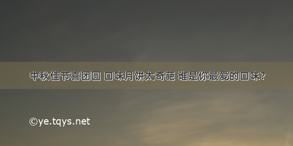 中秋佳节喜团圆 口味月饼太奇葩 谁是你最爱的口味？