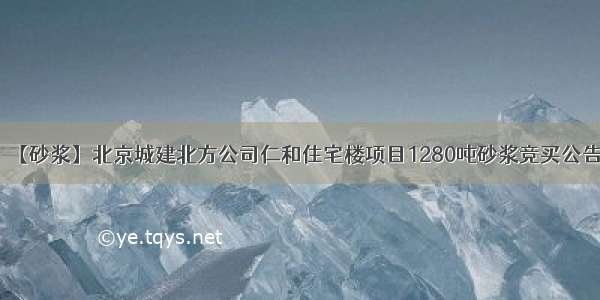 【砂浆】北京城建北方公司仁和住宅楼项目1280吨砂浆竞买公告