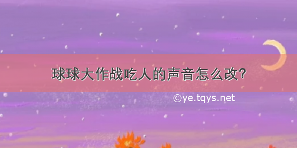 球球大作战吃人的声音怎么改？