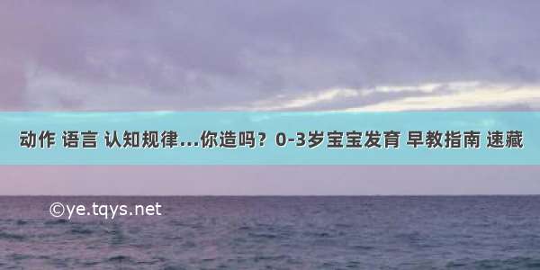 动作 语言 认知规律…你造吗？0-3岁宝宝发育 早教指南 速藏