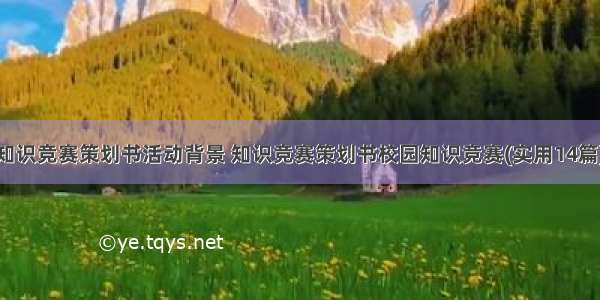 知识竞赛策划书活动背景 知识竞赛策划书校园知识竞赛(实用14篇)