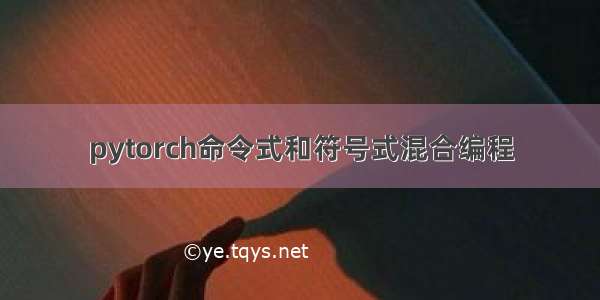 pytorch命令式和符号式混合编程