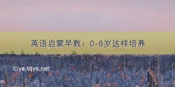 英语启蒙早教：0-6岁这样培养