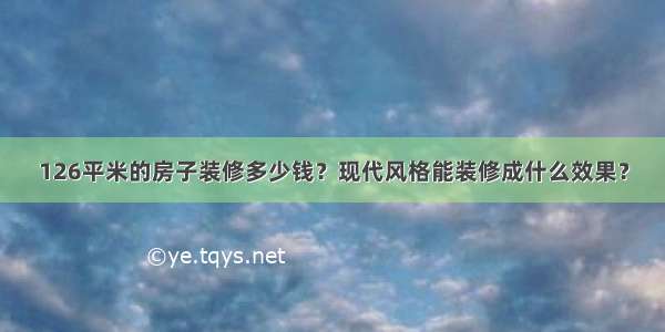 126平米的房子装修多少钱？现代风格能装修成什么效果？