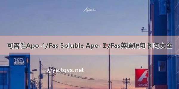 可溶性Apo-1/Fas Soluble Apo-Ⅰ/Fas英语短句 例句大全