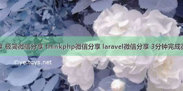 微信分享 极简微信分享 thinkphp微信分享 laravel微信分享 3分钟完成微信分享