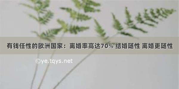 有钱任性的欧洲国家：离婚率高达70% 结婚随性 离婚更随性