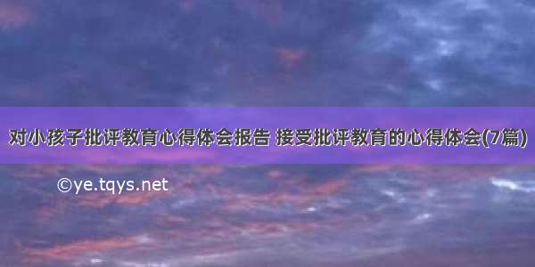 对小孩子批评教育心得体会报告 接受批评教育的心得体会(7篇)