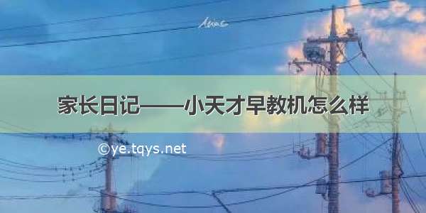 家长日记——小天才早教机怎么样