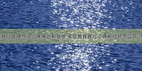 家庭育儿管理办法心得体会和感想 家庭教育育儿心得和经验怎么写(九篇)