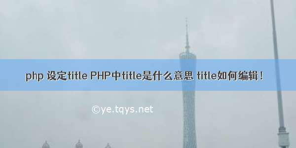 php 设定title PHP中title是什么意思 title如何编辑！