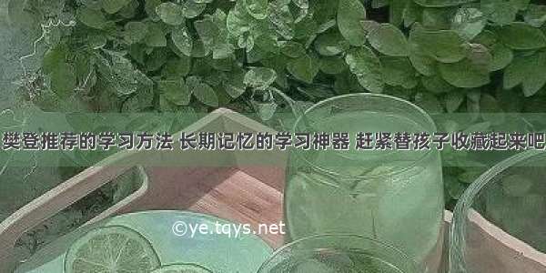 樊登推荐的学习方法 长期记忆的学习神器 赶紧替孩子收藏起来吧