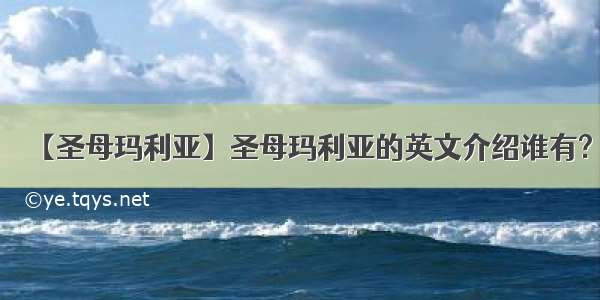 【圣母玛利亚】圣母玛利亚的英文介绍谁有?