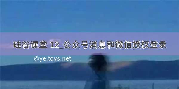 硅谷课堂 12_公众号消息和微信授权登录