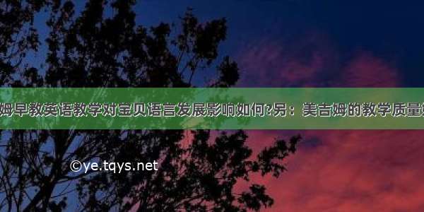 美吉姆早教英语教学对宝贝语言发展影响如何?另：美吉姆的教学质量如何?