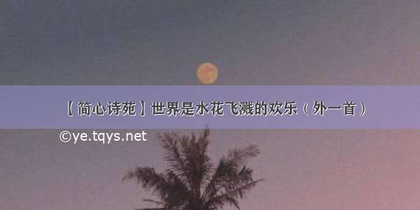 【简心诗苑】世界是水花飞溅的欢乐（外一首）