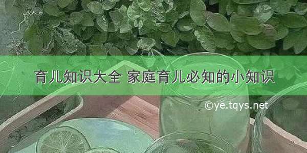 育儿知识大全 家庭育儿必知的小知识