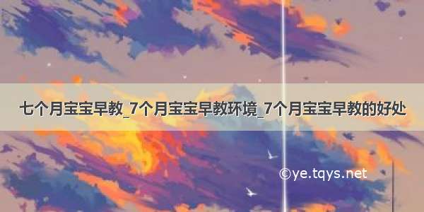 七个月宝宝早教_7个月宝宝早教环境_7个月宝宝早教的好处