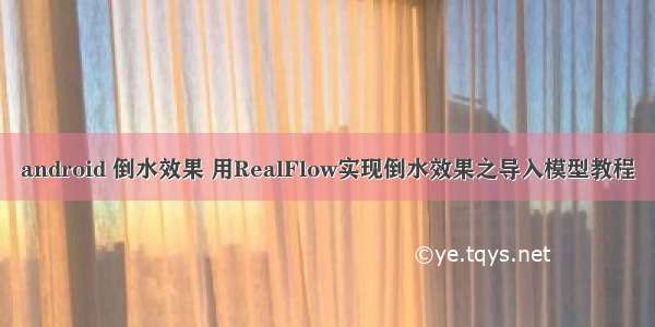 android 倒水效果 用RealFlow实现倒水效果之导入模型教程