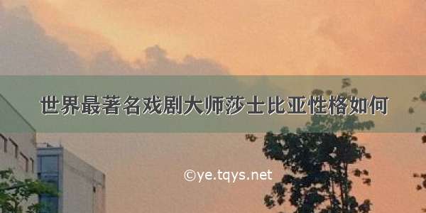 世界最著名戏剧大师莎士比亚性格如何