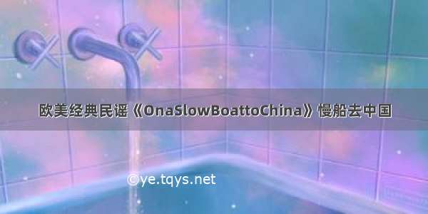 欧美经典民谣《OnaSlowBoattoChina》慢船去中国