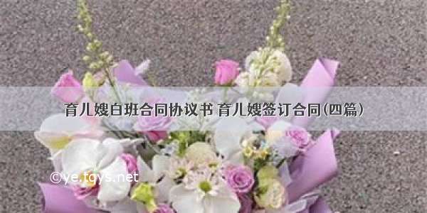 育儿嫂白班合同协议书 育儿嫂签订合同(四篇)