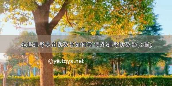 企业辅导费用协议书如何写 课外辅导协议书(3篇)