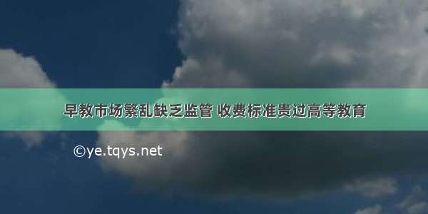 早教市场繁乱缺乏监管 收费标准贵过高等教育