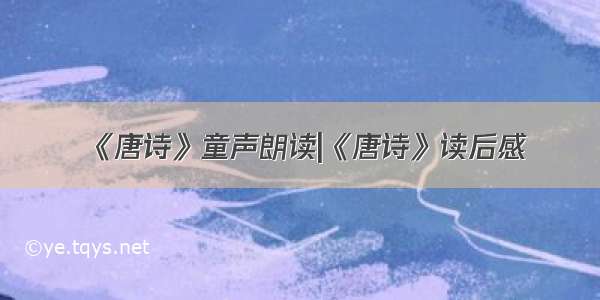 《唐诗》童声朗读|《唐诗》读后感