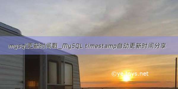 mysql更新时间戳_MySQL timestamp自动更新时间分享