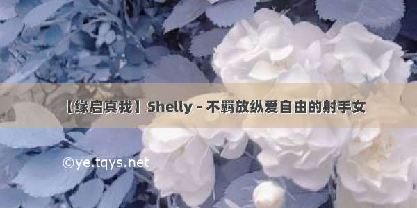 【缘启真我】Shelly - 不羁放纵爱自由的射手女