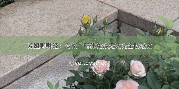 芳姐聊财经：专家：群体免疫无法完全防感染