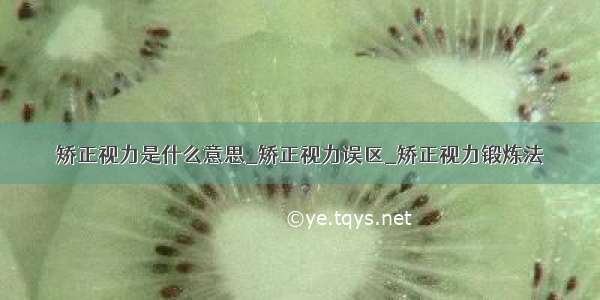 矫正视力是什么意思_矫正视力误区_矫正视力锻炼法