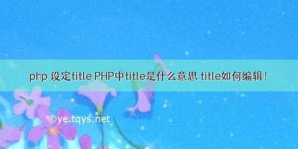 php 设定title PHP中title是什么意思 title如何编辑！