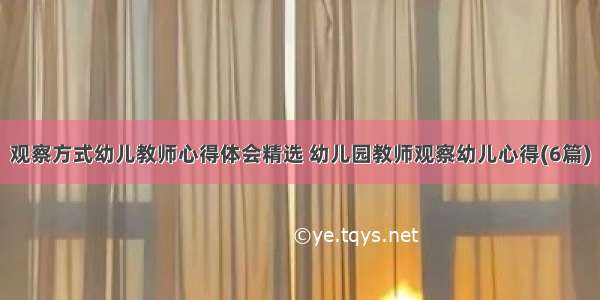 观察方式幼儿教师心得体会精选 幼儿园教师观察幼儿心得(6篇)