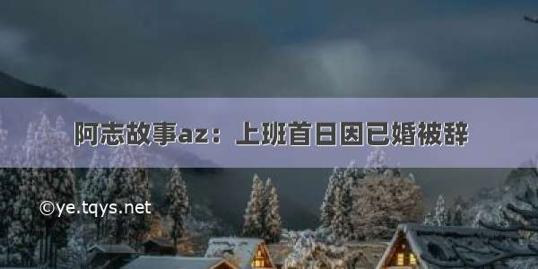 阿志故事az：上班首日因已婚被辞