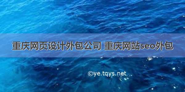 重庆网页设计外包公司 重庆网站seo外包
