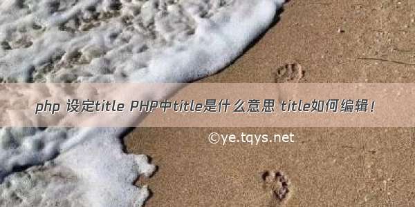 php 设定title PHP中title是什么意思 title如何编辑！