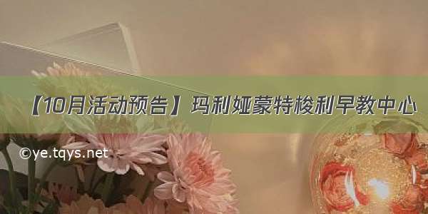 【10月活动预告】玛利娅蒙特梭利早教中心