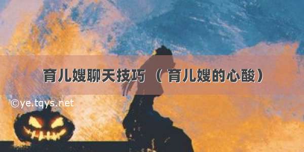 育儿嫂聊天技巧 （ 育儿嫂的心酸）