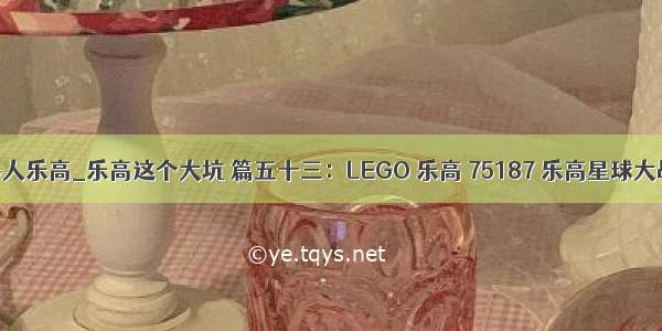 五合体机器人乐高_乐高这个大坑 篇五十三：LEGO 乐高 75187 乐高星球大战 BB-8机