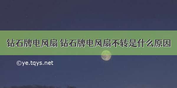 钻石牌电风扇 钻石牌电风扇不转是什么原因