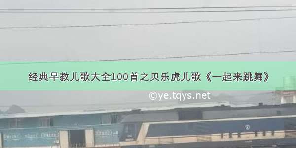 经典早教儿歌大全100首之贝乐虎儿歌《一起来跳舞》